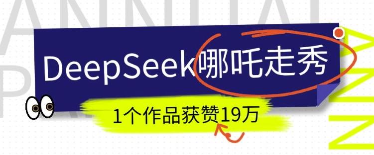 DeepSeek做抖音爆火的AI哪吒走秀视频,1个作品获赞19万+,我教你怎么做 图1