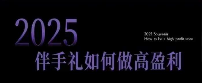 2025伴手礼如何做高盈利门店，小白保姆级伴手礼开店指南，伴手礼最新实战10大攻略，突破获客瓶颈 图1
