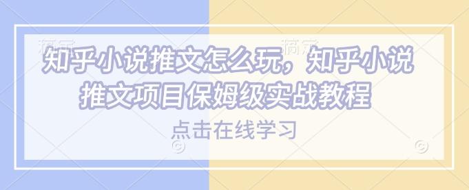 知乎小说推文怎么玩，知乎小说推文项目保姆级实战教程 图1