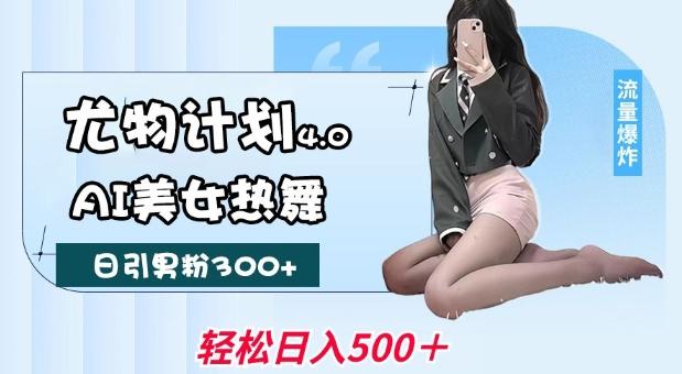 尤物计划4.0,AI美女热舞引爆流量,不限流不封号,轻松月入1W+ 图1