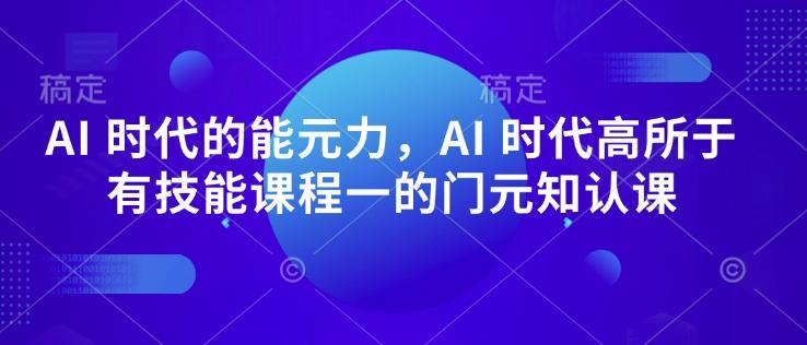AI 时代的‮能元‬力，AI 时代高‮所于‬有技能课程‮一的‬门元‮知认‬课 图1