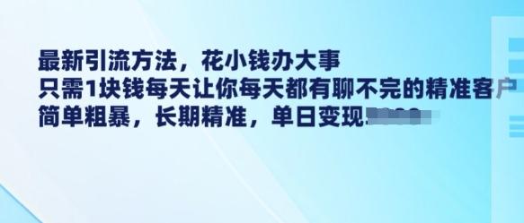 最新引流方法，花小钱办大事，只需1块钱每天让你每天都有聊不完的精准客户 简单粗暴，长期精准 图1