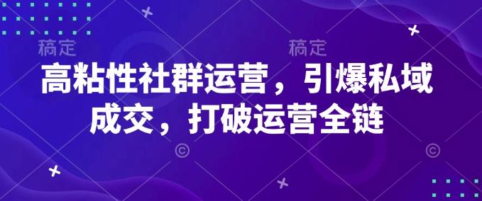 高粘性社群运营，引爆私域成交，打破运营全链 图1