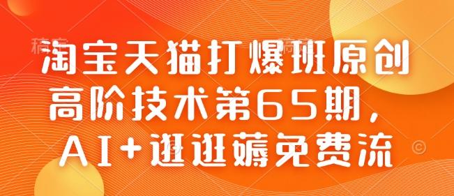 淘宝天猫打爆班原创高阶技术第65期，AI+逛逛薅免费流 图1