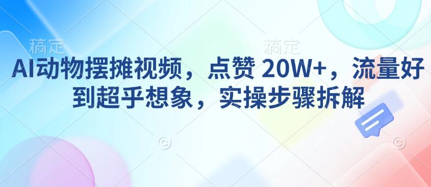 AI动物摆摊视频，点赞 20W+，流量好到超乎想象，实操步骤拆解 图1