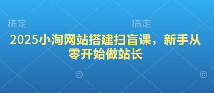 2025小淘网站搭建扫盲课，新手从零开始做站长 图1