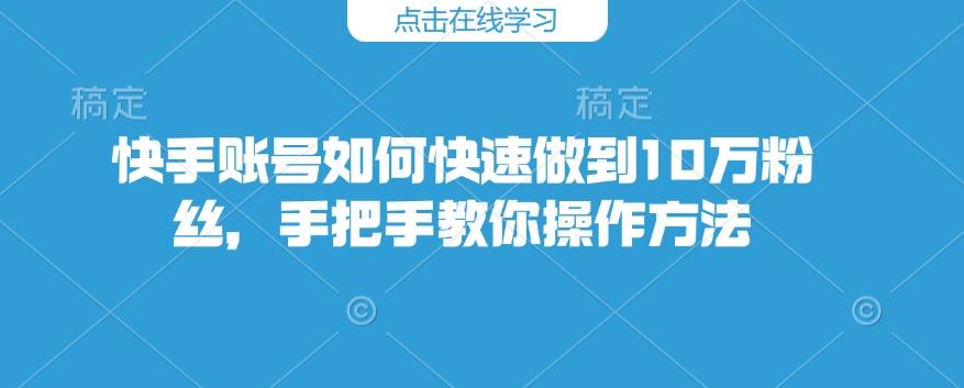 快手账号如何快速做到10万粉丝，手把手教你操作方法 图1