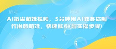 AI指尖萌娃视频,5分钟用AI教会你制作治愈萌娃,快速涨粉(附实操步骤) 图1