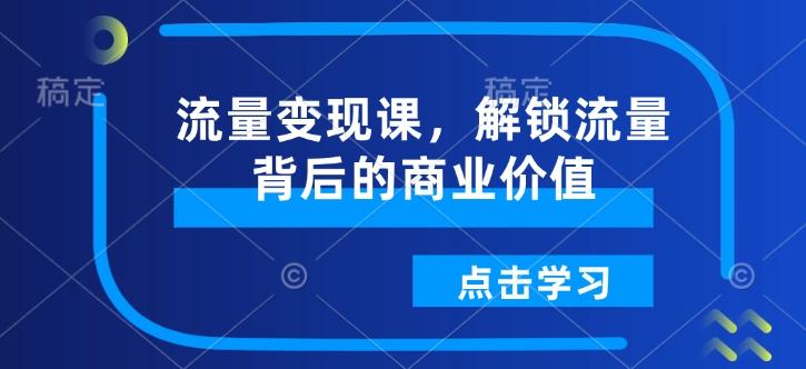 流量变现课，解锁流量背后的商业价值 图1
