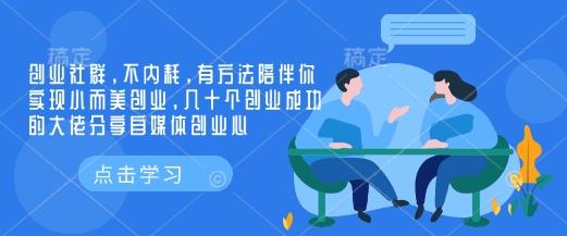 创业社群,不内耗,有方法陪伴你实现小而美创业,几十个创业成功的大佬分享自媒体创业心 图1