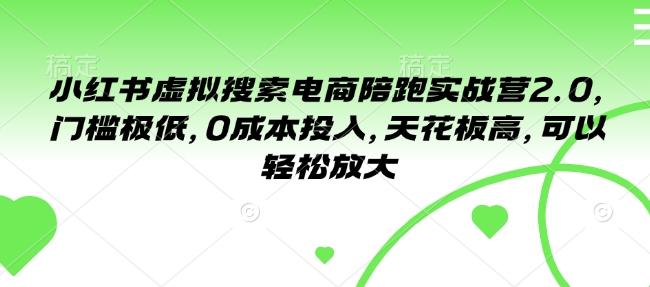 小红书虚拟搜索电商陪跑实战营2.0,门槛极低,0成本投入,天花板高,可以轻松放大 图1