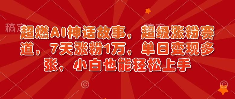 超燃AI神话故事，超级涨粉赛道，7天涨粉1万，单日变现多张，小白也能轻松上手（附详细教程） 图1