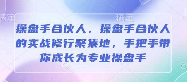 操盘手合伙人,操盘手合伙人的实战修行聚集地,手把手带你成长为专业操盘手 图1