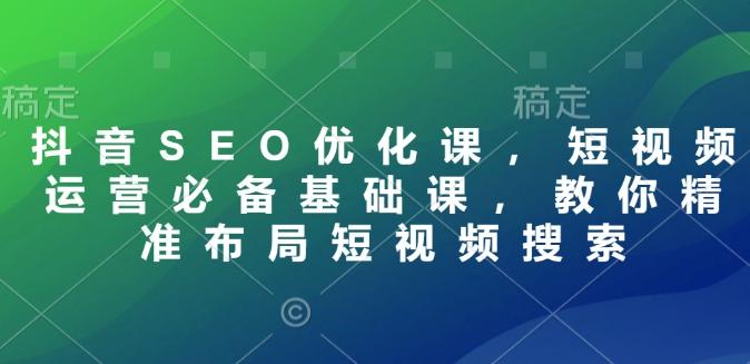 抖音SEO优化课，短视频运营必备基础课，教你精准布局短视频搜索 图1