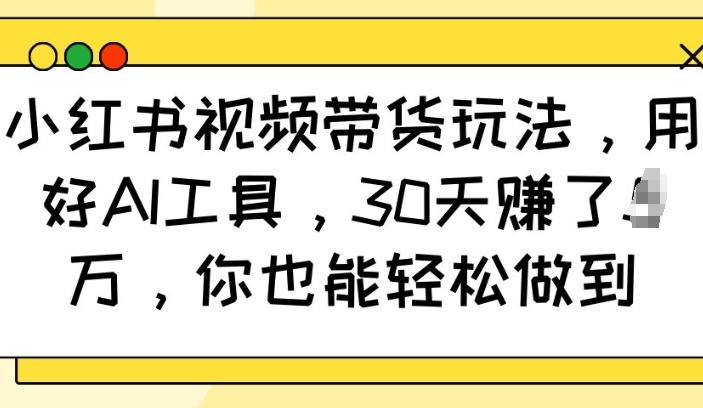 小红书视频带货玩法,用好AI工具,30天收益过W,你也能轻松做到 图1
