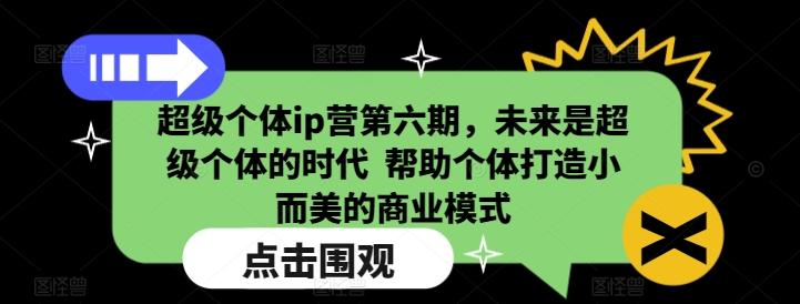 超级个体ip营第六期,未来是超级个体的时代 帮助个体打造小而美的商业模式 图1