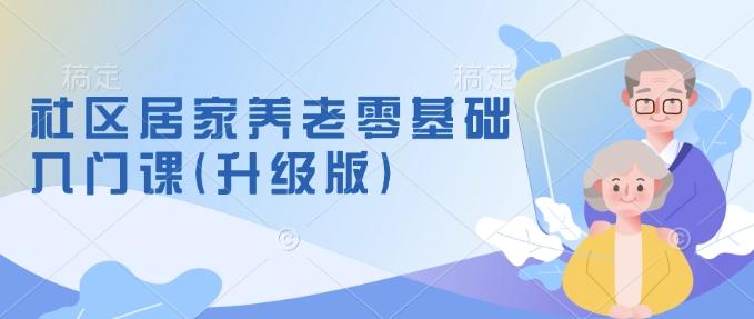 社区居家养老零基础入门课(升级版)了解新手做养老的可行模式,掌握养老项目的筹备方法 图1