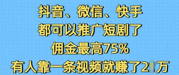 抖音微信快手都可以推广短剧了,佣金最高75%,有人靠一条视频就挣了2W 图1