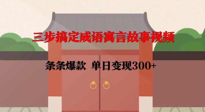 三步搞定成语寓言故事视频，条条爆款，单日变现300+ 图1