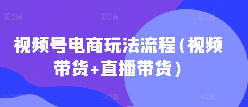 视频号电商玩法流程(视频带货+直播带货)【更新2025年1月】 图1