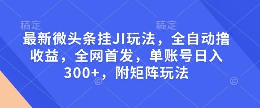最新微头条挂JI玩法，全自动撸收益，全网首发，单账号日入300+，附矩阵玩法【揭秘】 图1