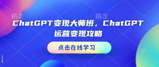 ChatGPT变现大师班，ChatGPT运营变现攻略 图1