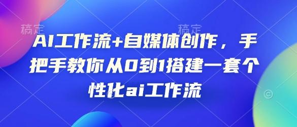 AI工作流+自媒体创作,手把手教你从0到1搭建一套个性化ai工作流 图1