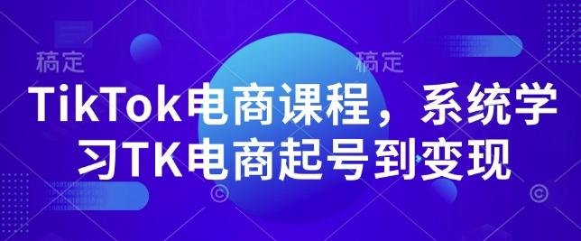 TikTok电商课程,系统学习TK电商起号到变现 图1