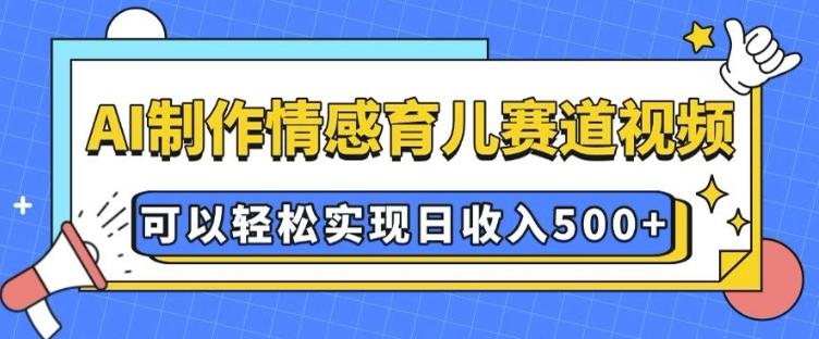 AI 制作情感育儿赛道视频,可以轻松实现日收入5张【揭秘】 图1