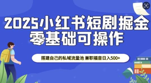 2025小红书短剧掘金，搭建自己的私域流量池，兼职福音日入5张 图1