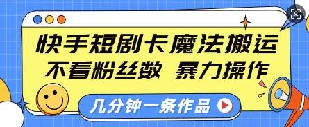 快手短剧卡魔法搬运,不看粉丝数,暴力操作,几分钟一条作品,小白也能快速上手 图1