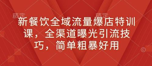 新餐饮全域流量爆店特训课，全渠道曝光引流技巧，简单粗暴好用 图1