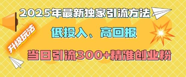2025年最新独家引流方法,低投入高回报?当日引流300+精准创业粉 图1
