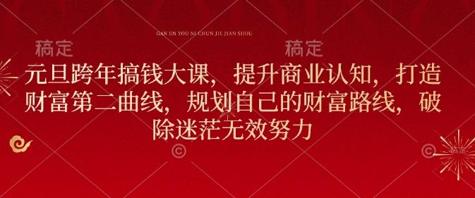 元旦跨年搞钱大课，提升商业认知，打造财富第二曲线，规划自己的财富路线，破除迷茫无效努力 图1