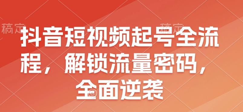 抖音短视频起号全流程，解锁流量密码，全面逆袭 图1