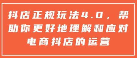 抖店正规玩法4.0,帮助你更好地理解和应对电商抖店的运营 图1