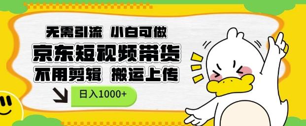 无需引流，小白可做，京东短现频带货，不用剪辑，搬运上传，日入1k【揭秘】 图1