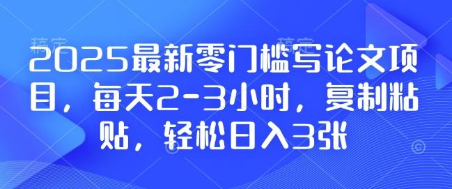 2025最新零门槛写论文项目,每天2-3小时,复制粘贴,轻松日入3张,附详细资料教程【揭秘】 图1