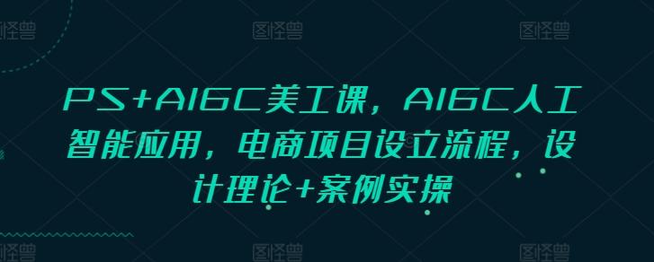 PS+AIGC美工课,AIGC人工智能应用,电商项目设立流程,设计理论+案例实操 图1