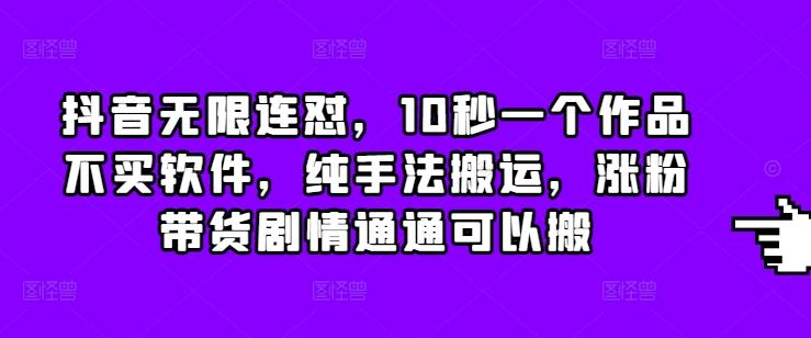 抖音无限连怼,10秒一个作品不买软件,纯手法搬运,涨粉带货剧情通通可以搬 图1
