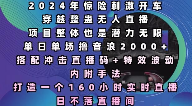 2024年惊险刺激开车穿越整蛊无人直播,单日单场撸音浪2000+,打造一个160小时实时直播日不落直播间【揭秘】 图1