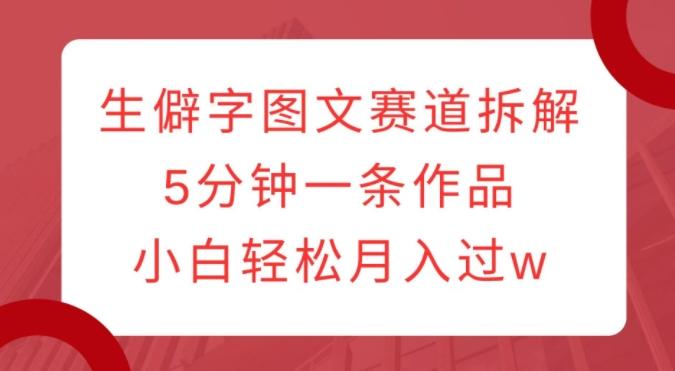 生僻字图文赛道拆解,5分钟一条作品,小白轻松月入过w 图1