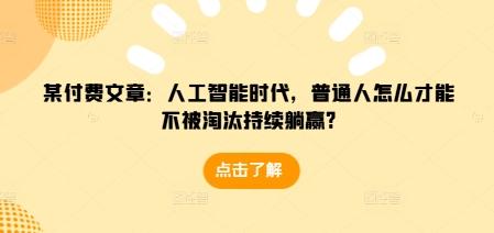 某付费文章:人工智能时代,普通人怎么才能不被淘汰持续躺赢? 图1