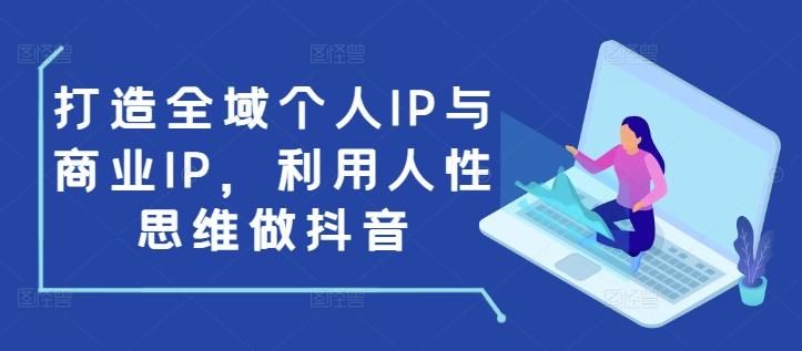 打造全域个人IP与商业IP,利用人性思维做抖音 图1