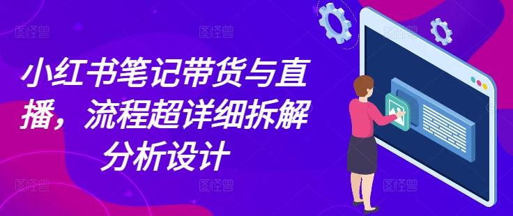 小红书笔记带货与直播,流程超详细拆解分析设计 图1