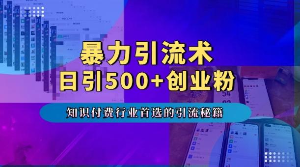 暴力引流术,专业知识付费行业首选的引流秘籍,一天暴流500+创业粉,五个手机流量接不完! 图1