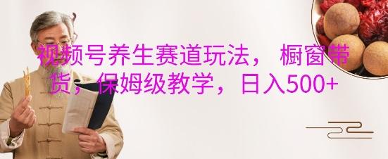 视频号养生赛道玩法， 橱窗带货，保姆级教学，日入5张 图1