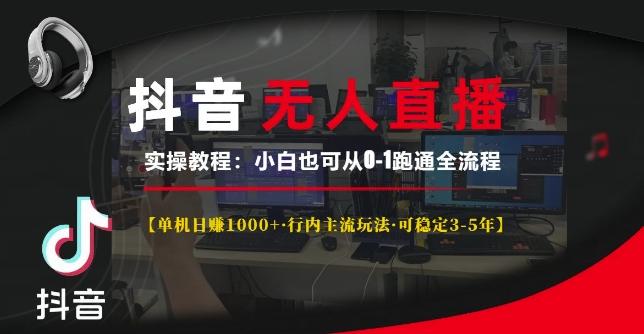 抖音无人直播实操教程【单机日入1k+行内主流玩法可稳定3-5年】小白也可从0-1跑通全流程【揭秘】 图1