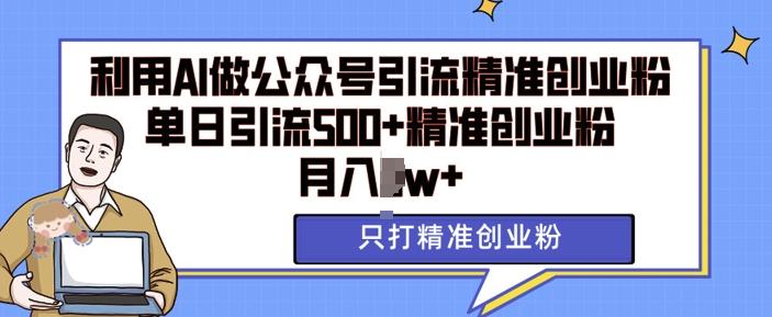 利用AI矩阵做公众号引流精准创业粉，单日引流500+精准创业粉，月入过w【揭秘】 图1