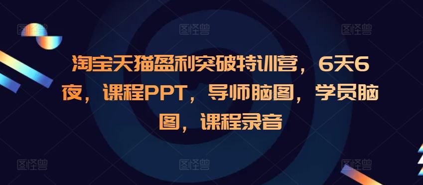 淘宝天猫盈利突破特训营，6天6夜，课程PPT，导师脑图，学员脑图，课程录音 图1